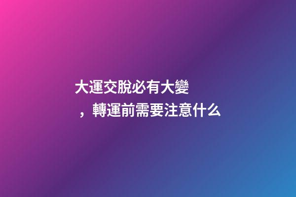 大運交脫必有大變，轉運前需要注意什么